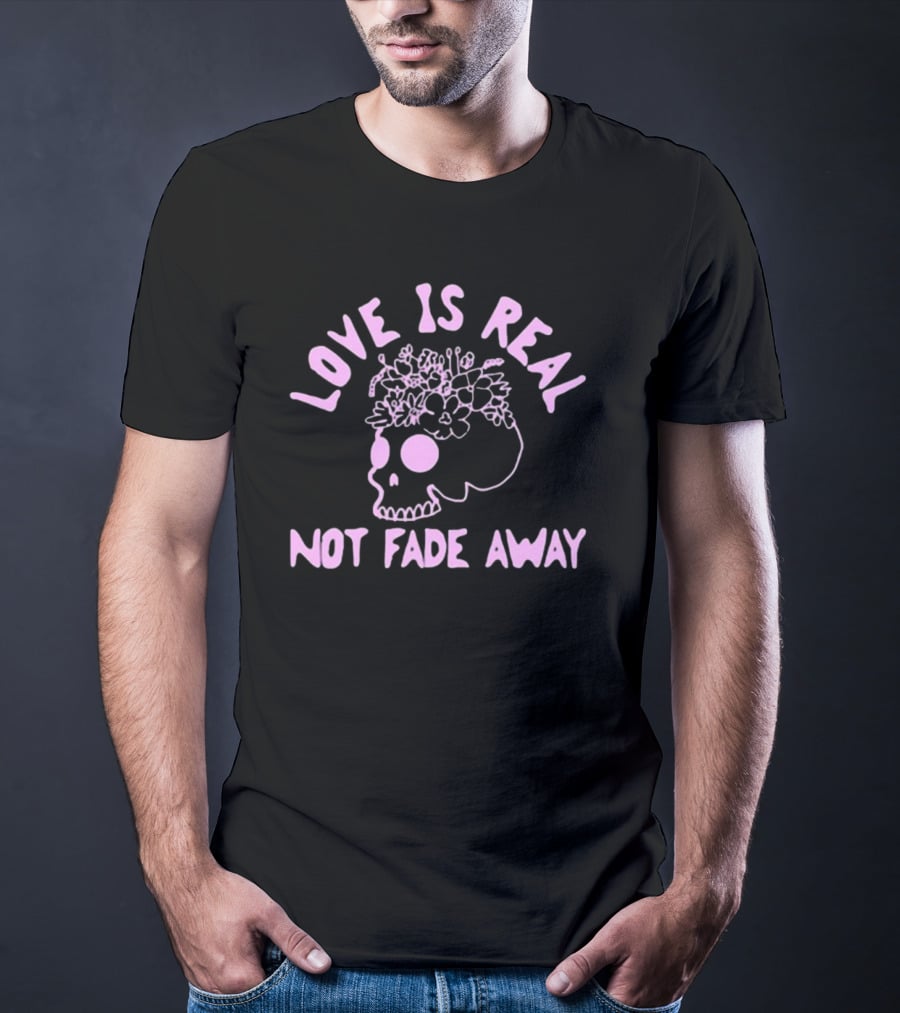 Love Is Real Not Fade Away Skull Floral T-Shirt