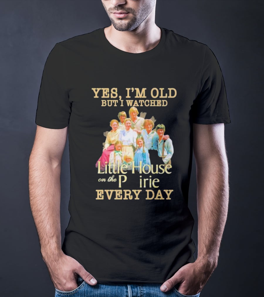 Yes I'm Old But I Watched Little House On The Prairie Every Day T-Shirt