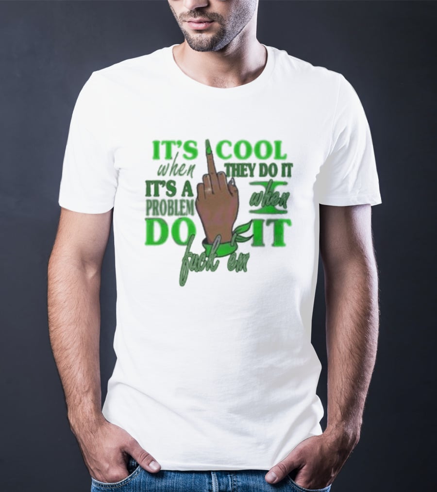 IT'S COOL WHEN THEY DO IT IT'S A PROBLEM WHEN I DO IT T-Shirt