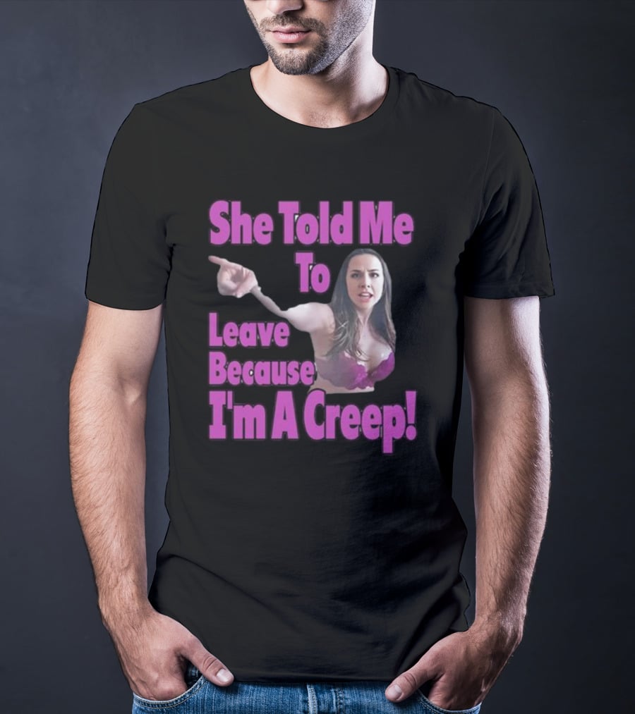 She Told Me To Leave Because I'm A Creep Woman Pointing In Bra T-Shirt