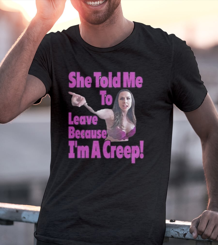 She Told Me To Leave Because I'm A Creep Woman Pointing In Bra T-Shirt