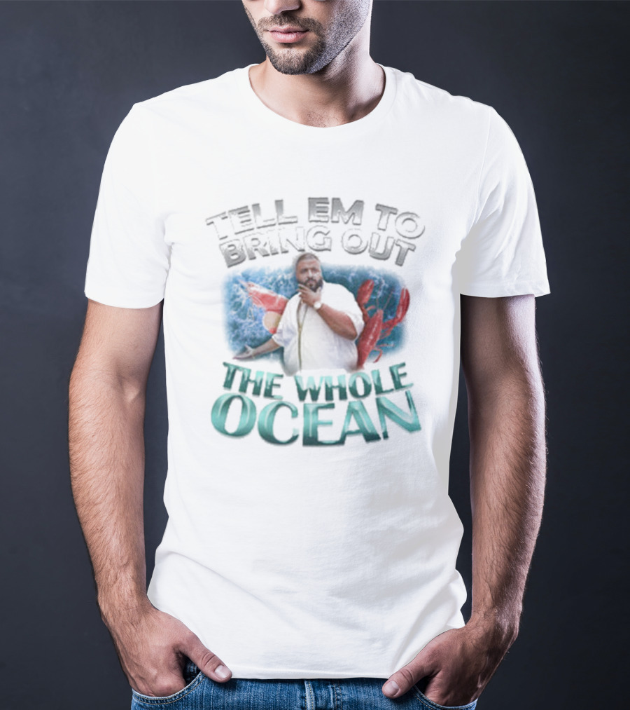 Tell 'Em To Bring Out The Whole Ocean T-Shirt