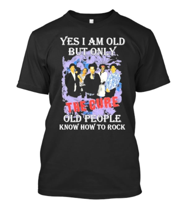 Yes I Am Old But Only The Cure Old People Know How To Rock T-Shirt