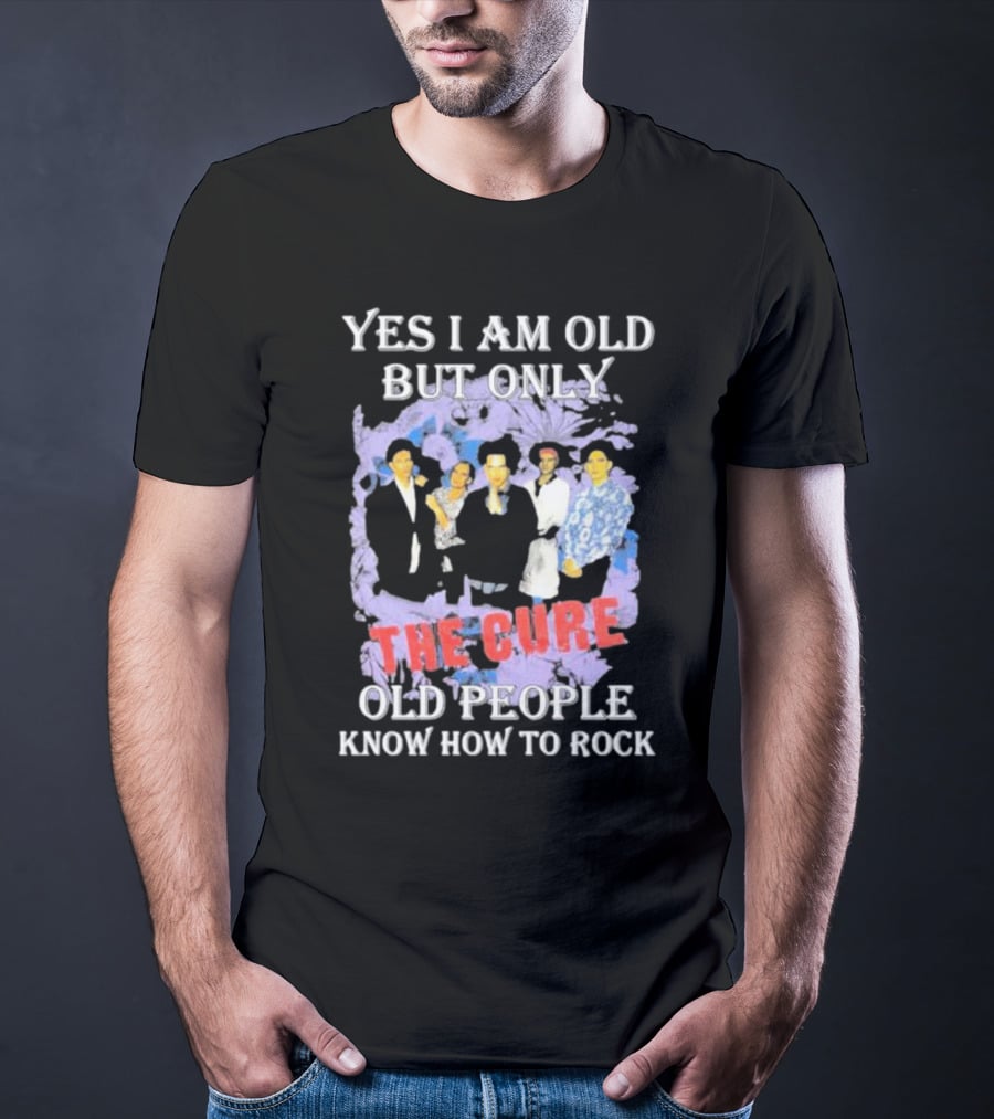 Yes I Am Old But Only The Cure Old People Know How To Rock T-Shirt