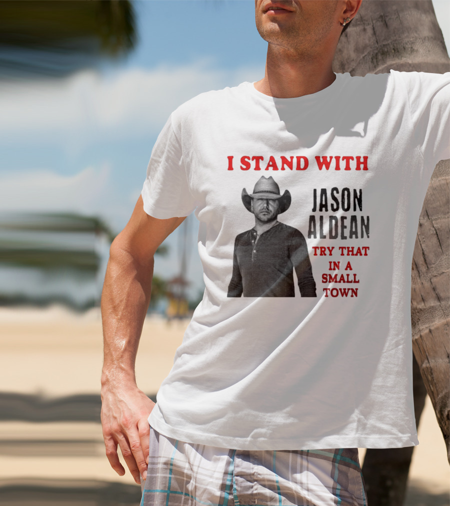 I Stand With Jason Aldean Try That In A Small Town Country Support T-Shirt