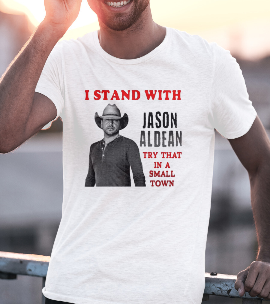 I Stand With Jason Aldean Try That In A Small Town Country Support T-Shirt
