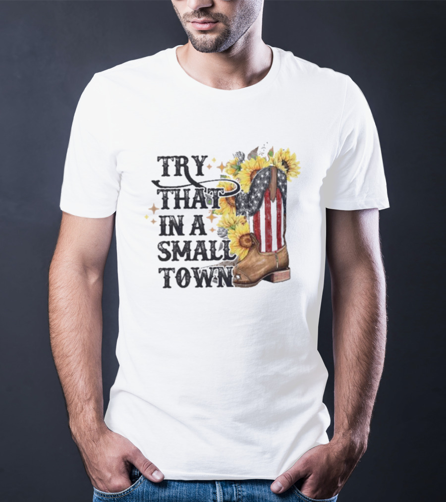 Try That In A Small Town Sunflower Cowboy Boot Country T-Shirt