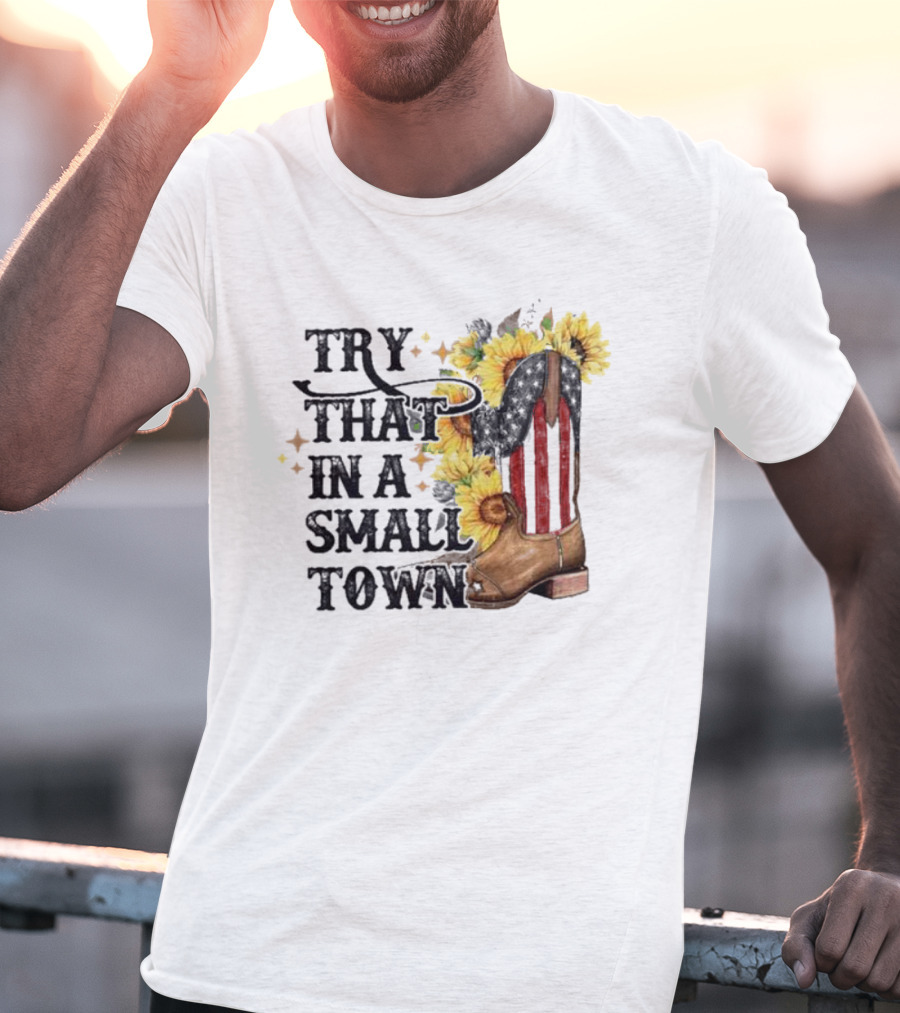 Try That In A Small Town Sunflower Cowboy Boot Country T-Shirt