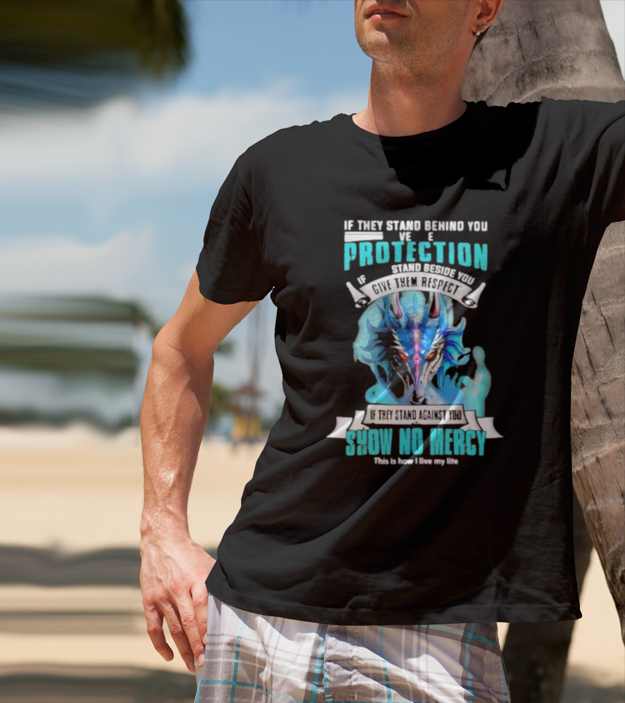 If They Stand Behind You Give Them Protection If They Stand Beside You Give Them Respect Dragon Show No Mercy T-Shirt
