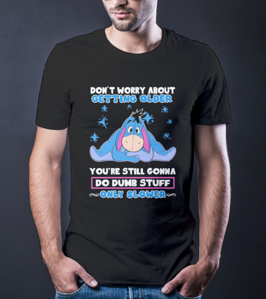 Eeyore Disney Don't Worry About Getting Older You're Still Gonna Do Dumb Stuff Only Slower T-Shirt