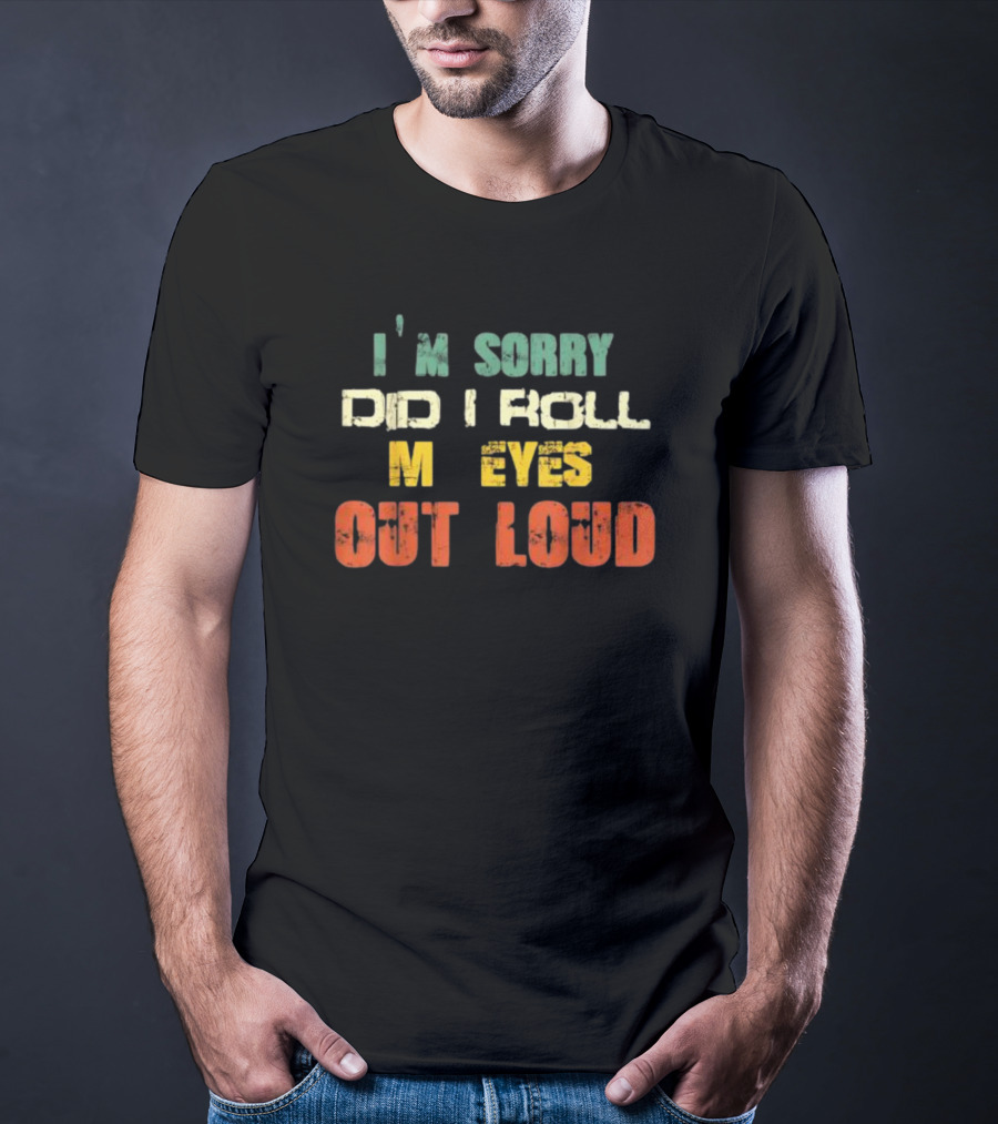 I’m Sorry Did I Roll My Eyes Out Loud Sarcastic Text T-Shirt