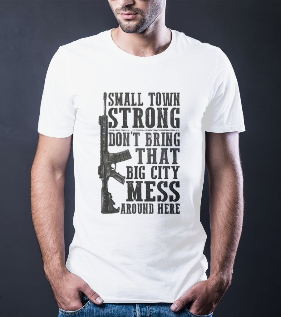 Small Town Strong Don't Bring That Big City Mess Around Here Rifle T-Shirt