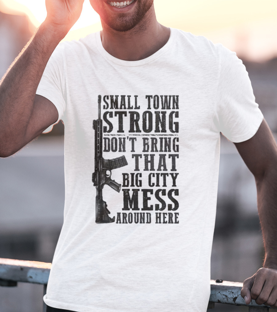 Small Town Strong Don't Bring That Big City Mess Around Here Rifle T-Shirt