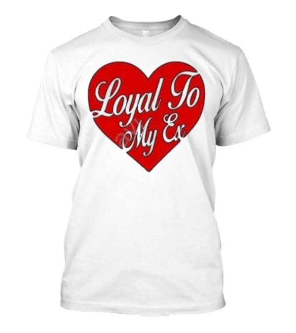 Loyal To My Ex T-Shirt
