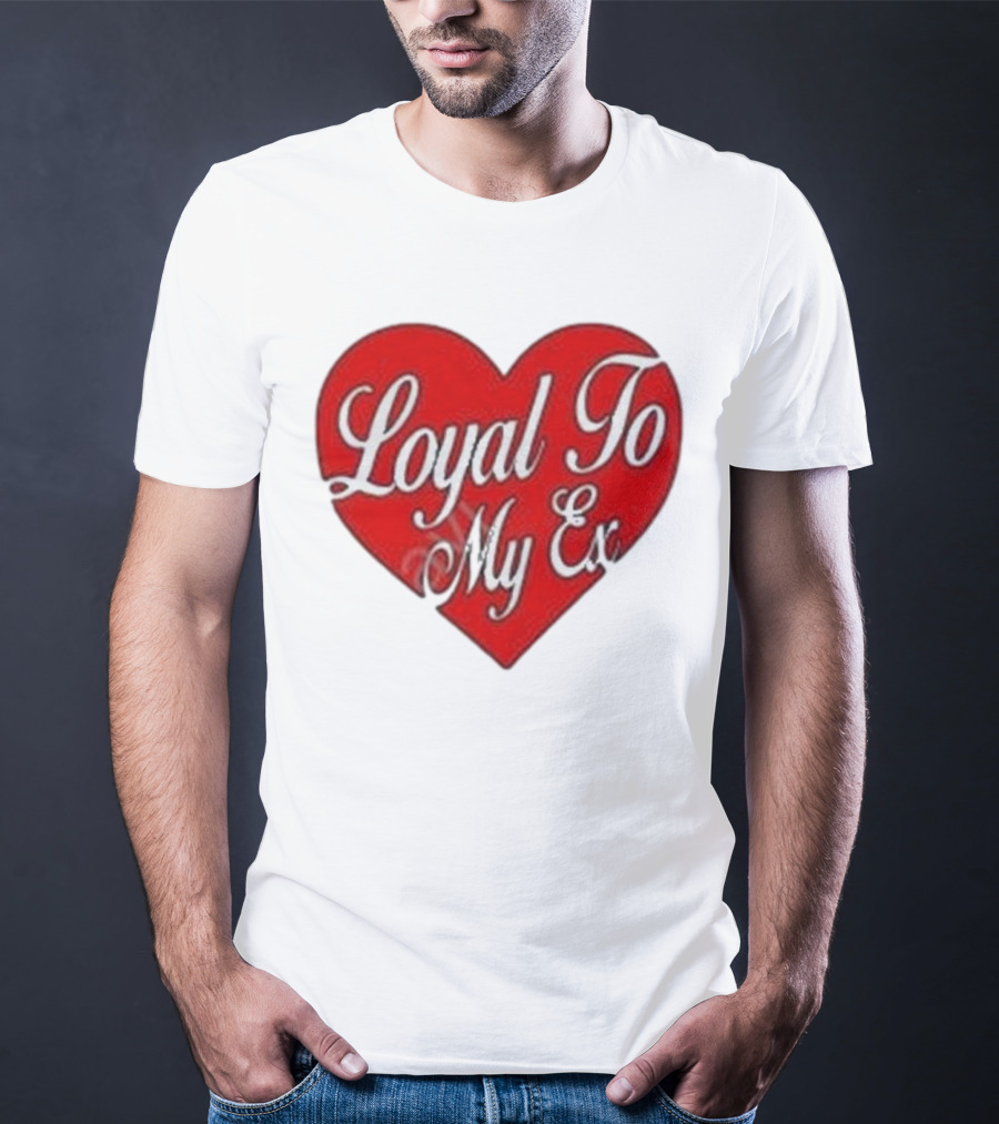 Loyal To My Ex T-Shirt