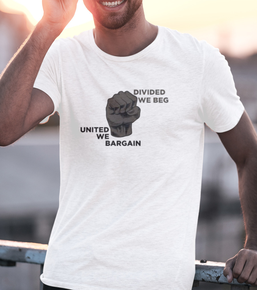 United We Bargain Divided We Beg Labor Protest Fist T-Shirt