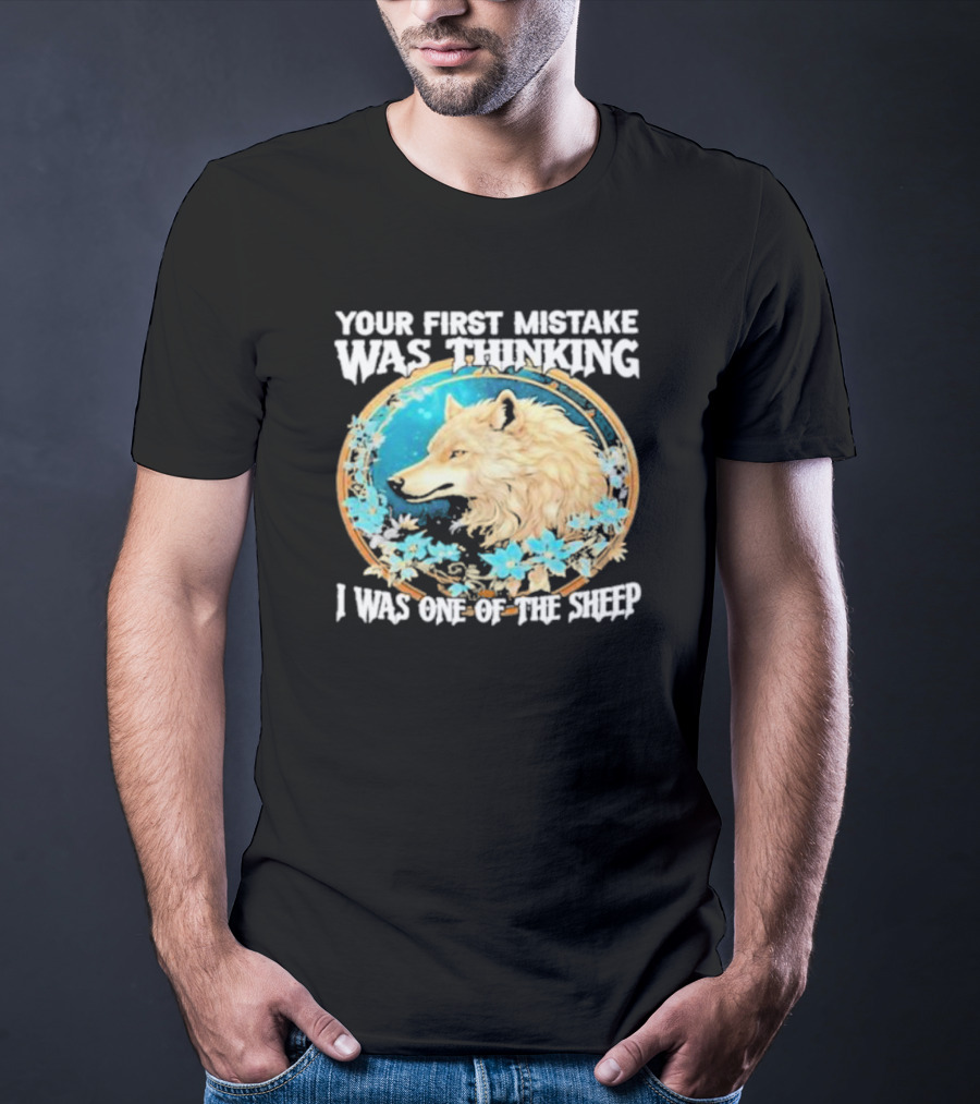 Your First Mistake Was Thinking I Was One Of The Sheep Wolf Imagery Floral Elements T-Shirt