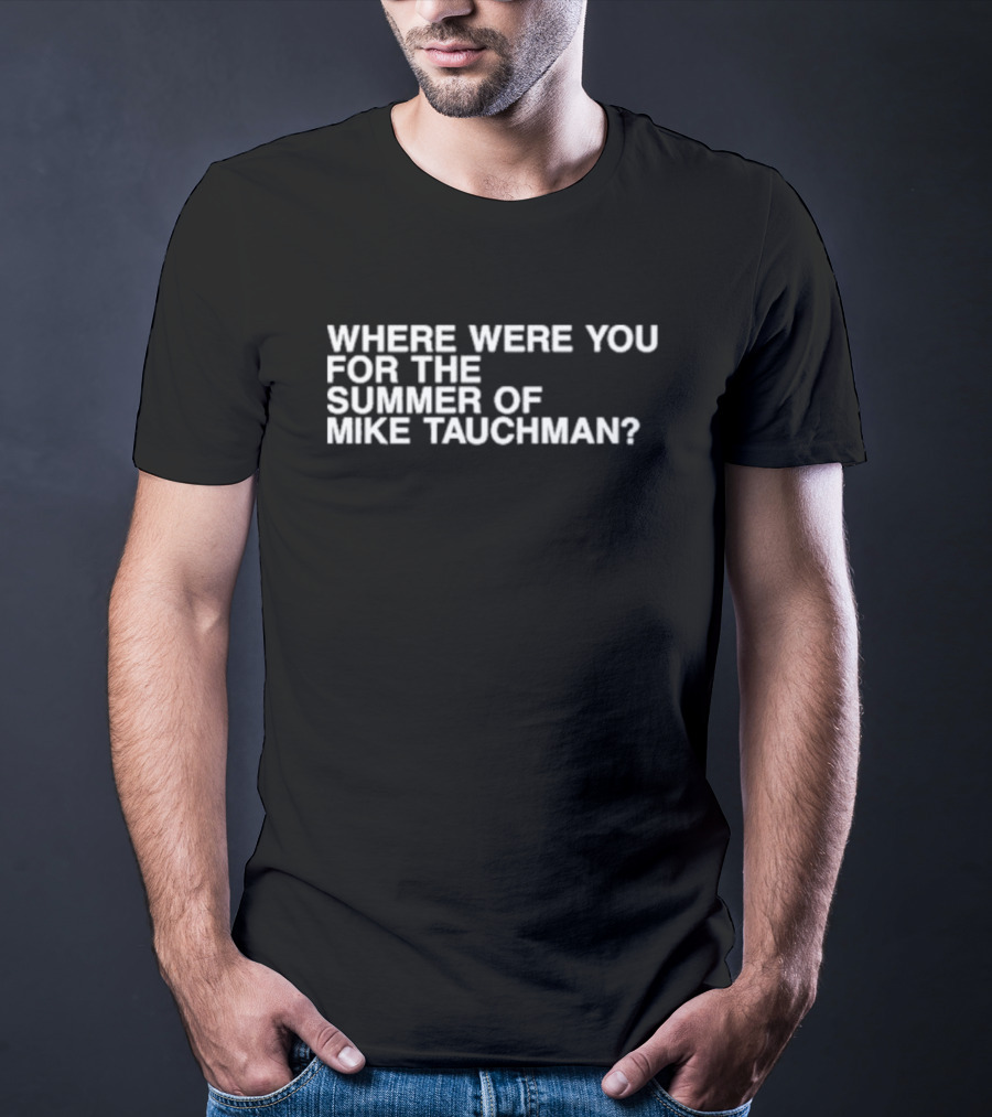 WHERE WERE YOU FOR THE SUMMER OF MIKE TAUCHMAN? T-Shirt