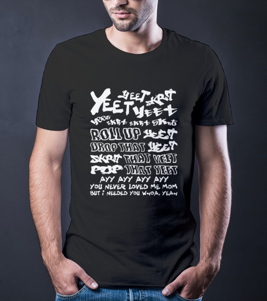 Yeet Skrt Roll Up Drop That Yeet Ayy Ayy Ayy You Never Loved Me Mom Whoa Yeah T-Shirt