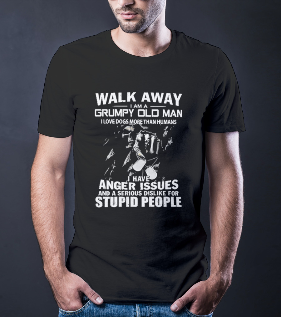 Walk Away I Am A Grumpy Old Man I Love Dogs More Than Humans I Have Anger Issues And A Serious Dislike For Stupid People T-Shirt