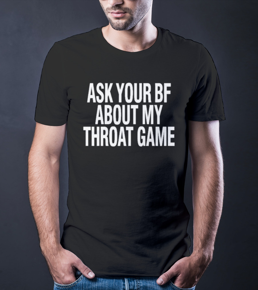 ASK YOUR BF ABOUT MY THROAT GAME T-Shirt