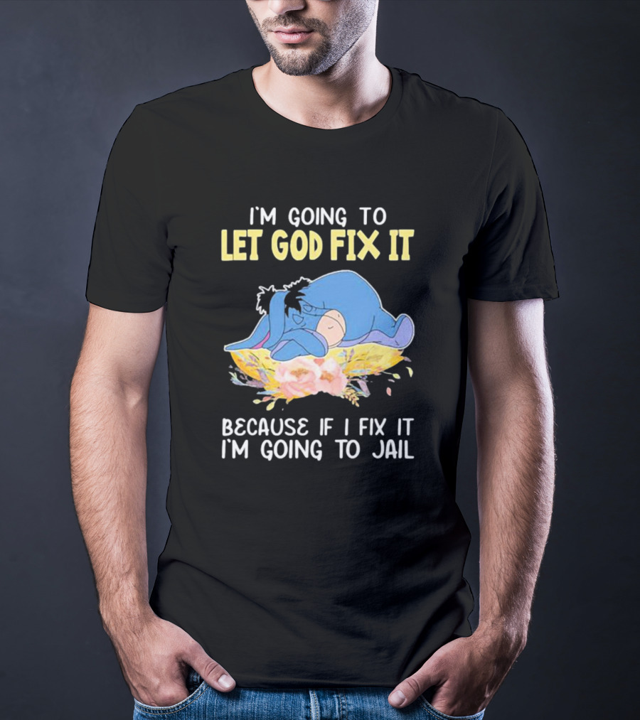 Eeyore Let God Fix It Humor I'm Going To Jail T-Shirt