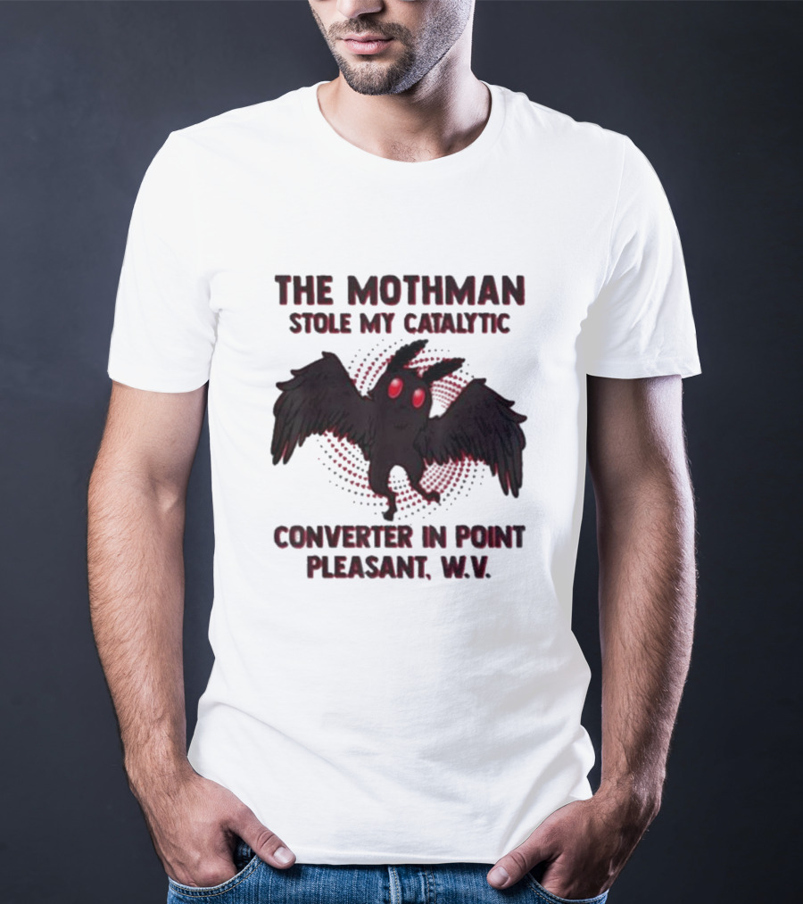 The Mothman Stole My Catalytic Converter In Point Pleasant W.V T-Shirt