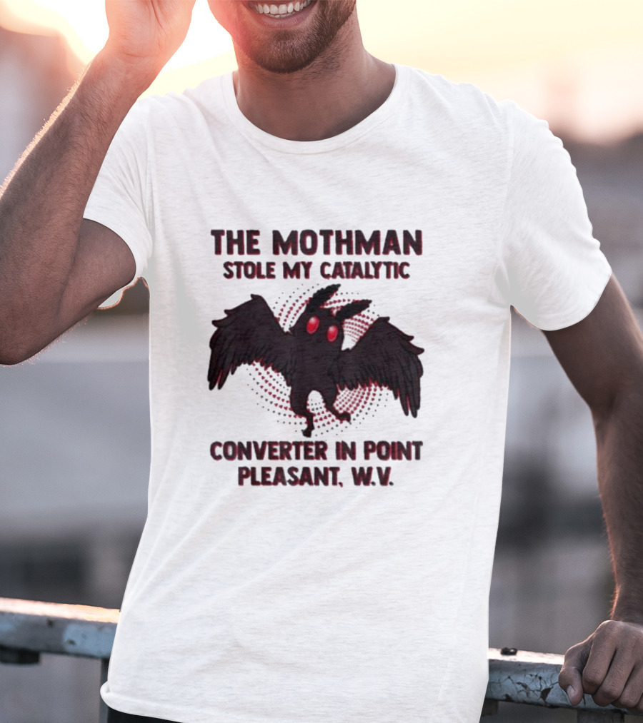 The Mothman Stole My Catalytic Converter In Point Pleasant W.V T-Shirt