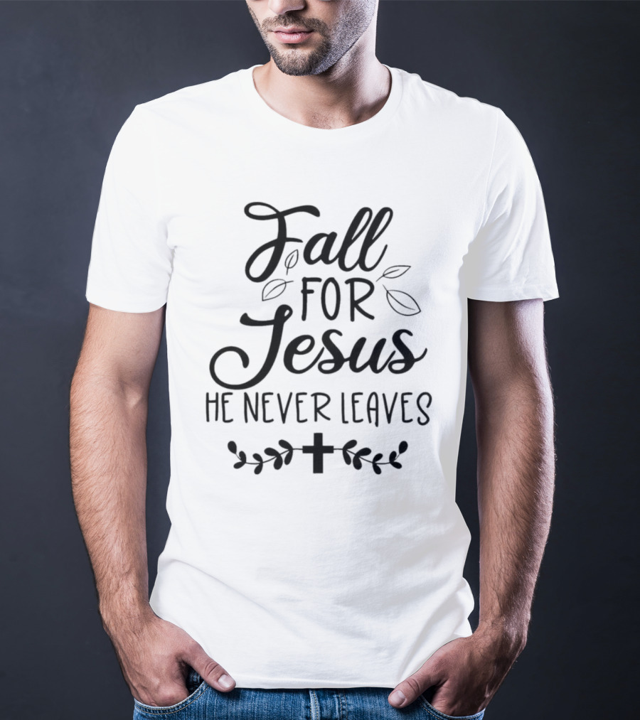 Fall For Jesus He Never Leaves Cross And Leaves T-Shirt