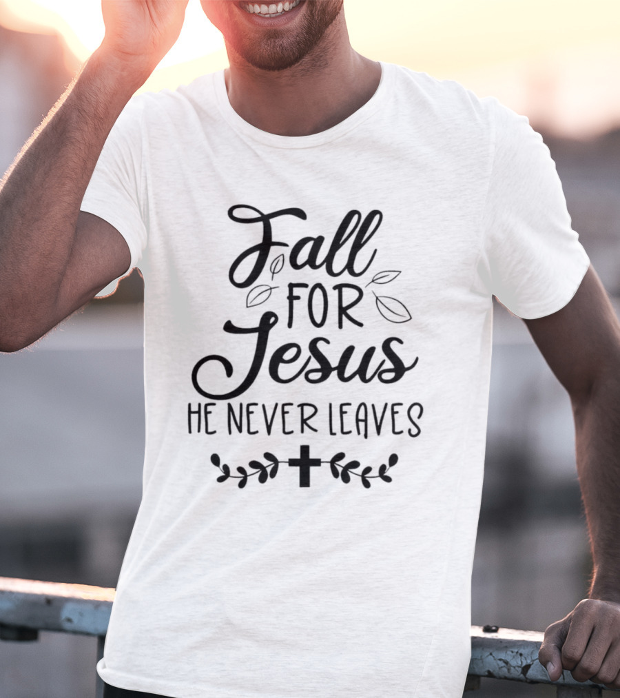 Fall For Jesus He Never Leaves Cross And Leaves T-Shirt