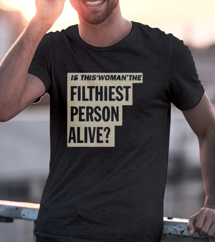 Is This 'Woman' The Filthiest Person Alive? T-Shirt