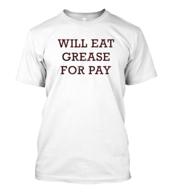 WILL EAT GREASE FOR PAY T-Shirt
