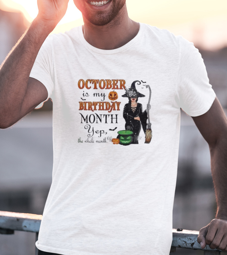 October Is My Birthday Month Yep The Whole Month Halloween Witch T-Shirt