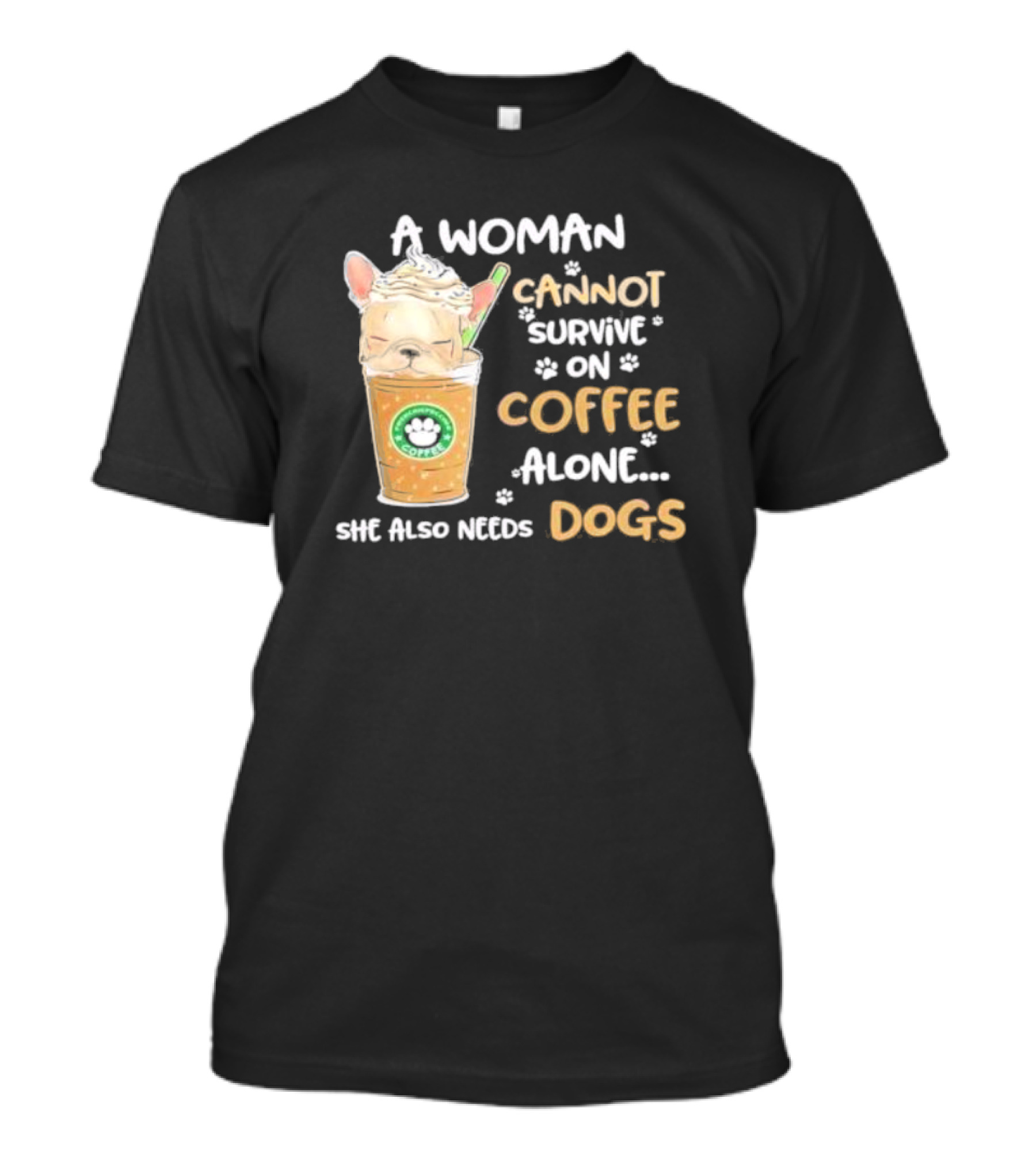 A Woman Cannot Survive On Coffee Alone She Also Needs Dogs Cute French Bulldog Coffee Paw Prints T-Shirt