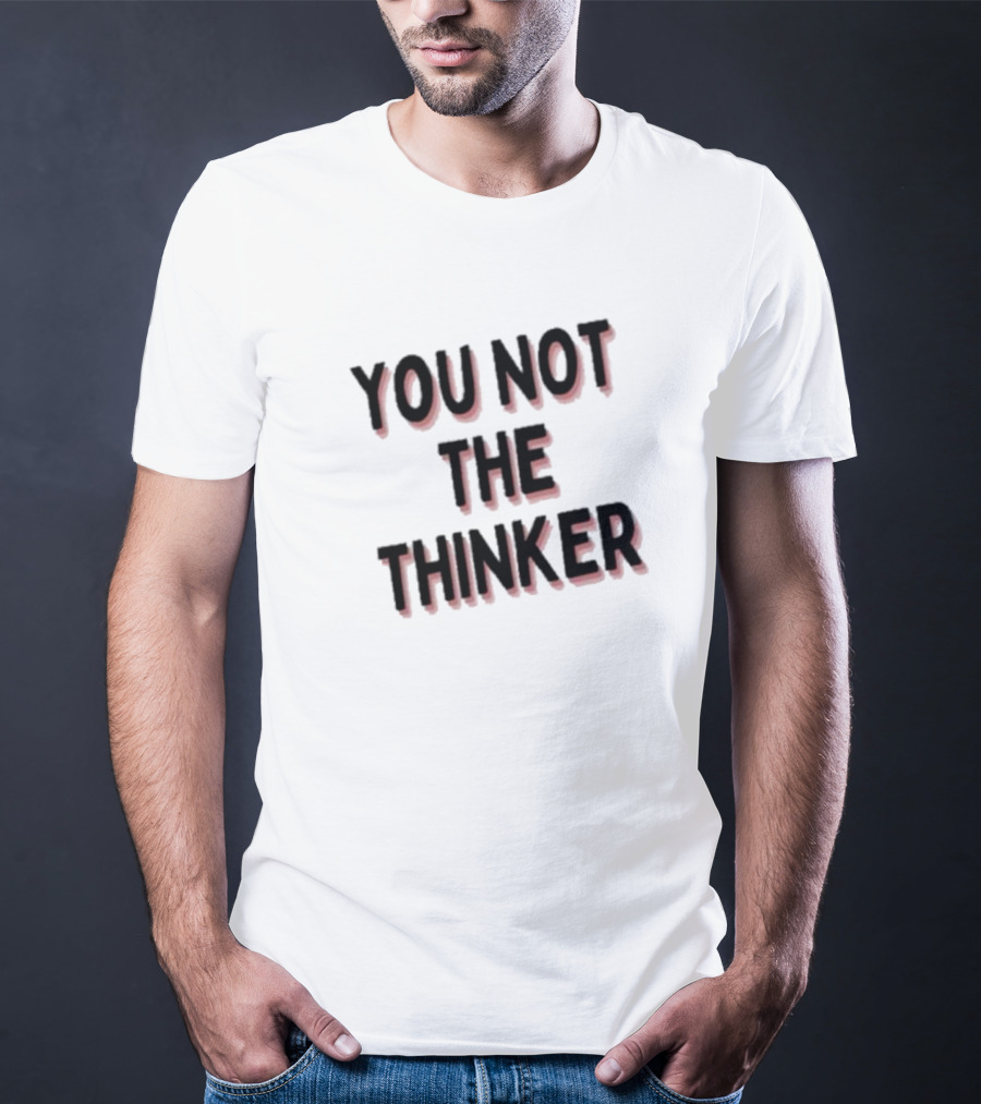You Not The Thinker Text Boldly Emphasized T-Shirt