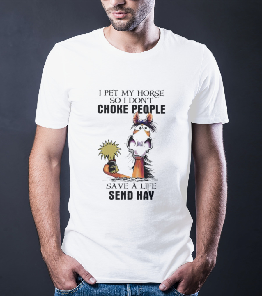 I Pet My Horse So I Don’t Choke People Save A Life Send Hay Horse T-Shirt