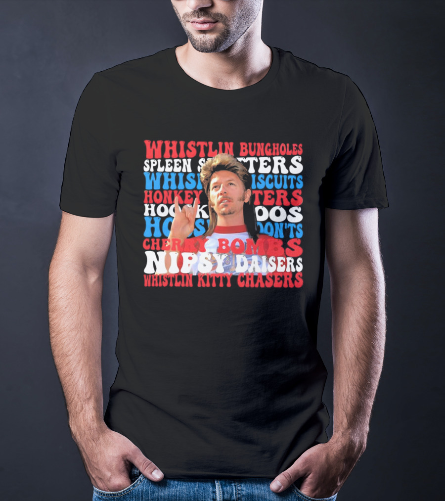 Joe Dirt Whistlin Bungholes Spleen Splitters Whisper Biscuits Honkey Hoos Cherry Bombs Nipsy Daisers Kitty Chasers T-Shirt