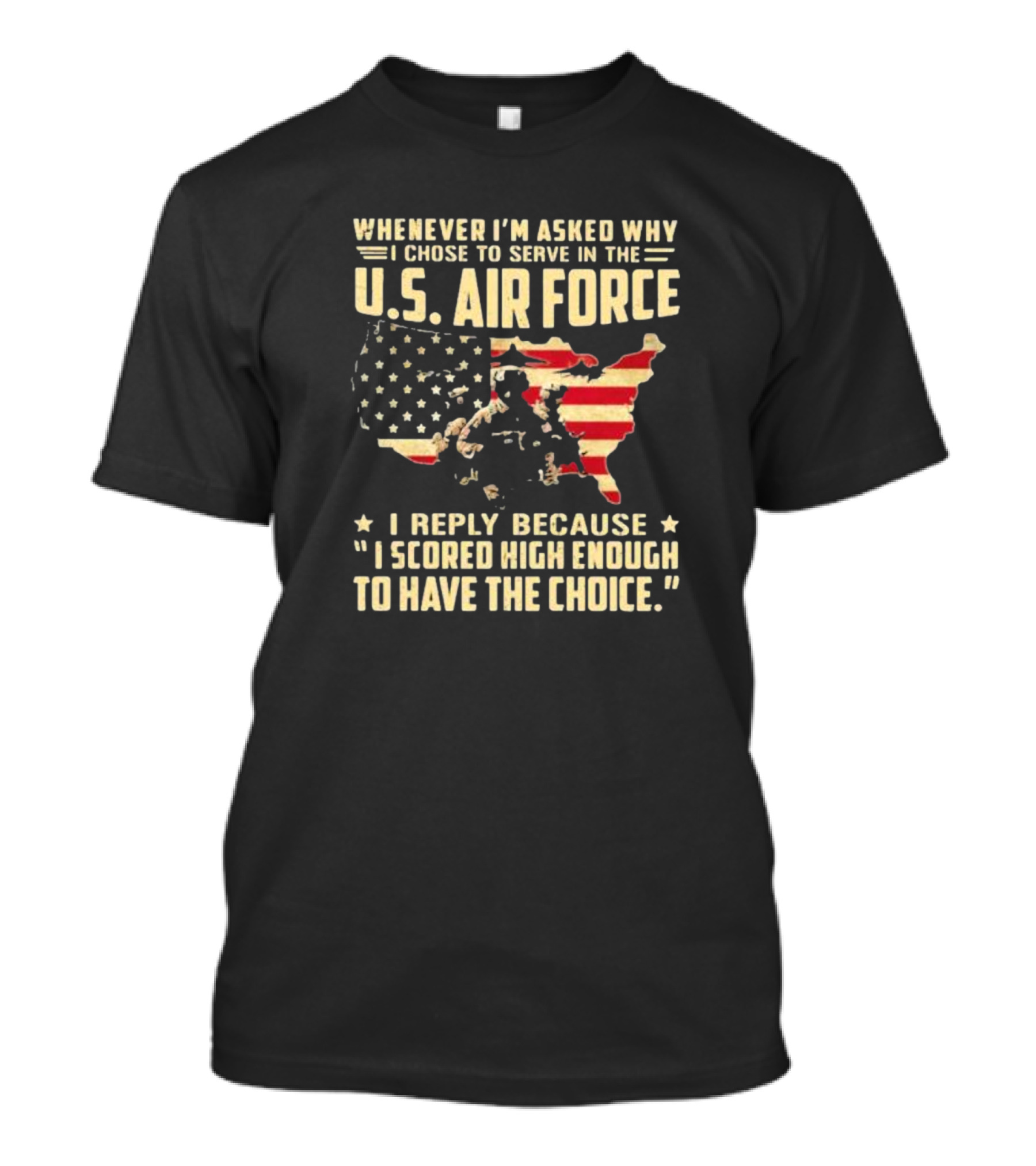 Whenever I'm Asked Why I Chose To Serve In The U.S. Air Force I Scored High Enough To Have The Choice American Flag USA Map And Soldier T-Shirt