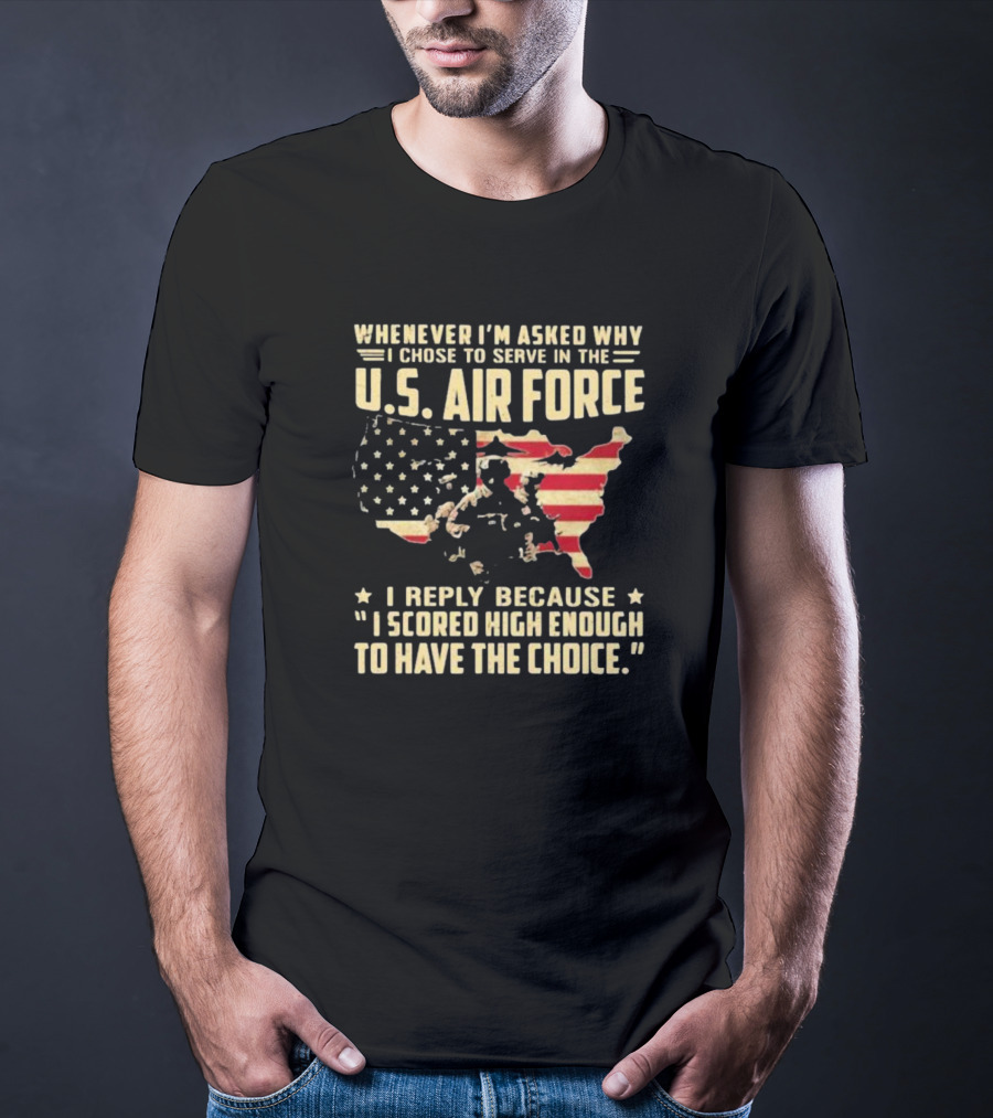 Whenever I'm Asked Why I Chose To Serve In The U.S. Air Force I Scored High Enough To Have The Choice American Flag USA Map And Soldier T-Shirt