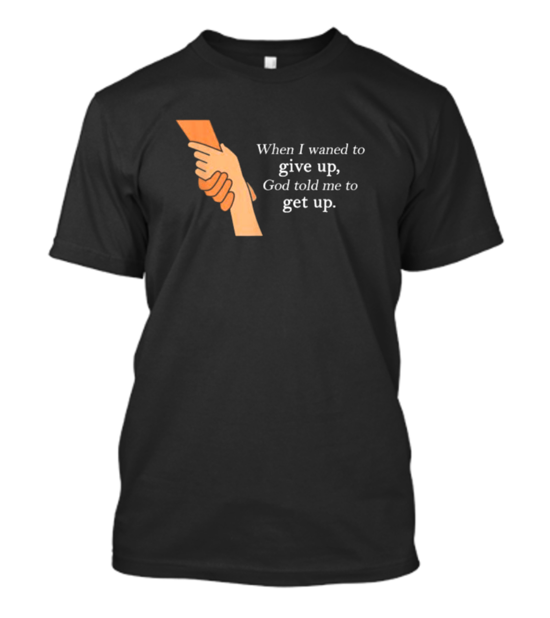 When I Waned To Give Up God Told Me To Get Up T-Shirt