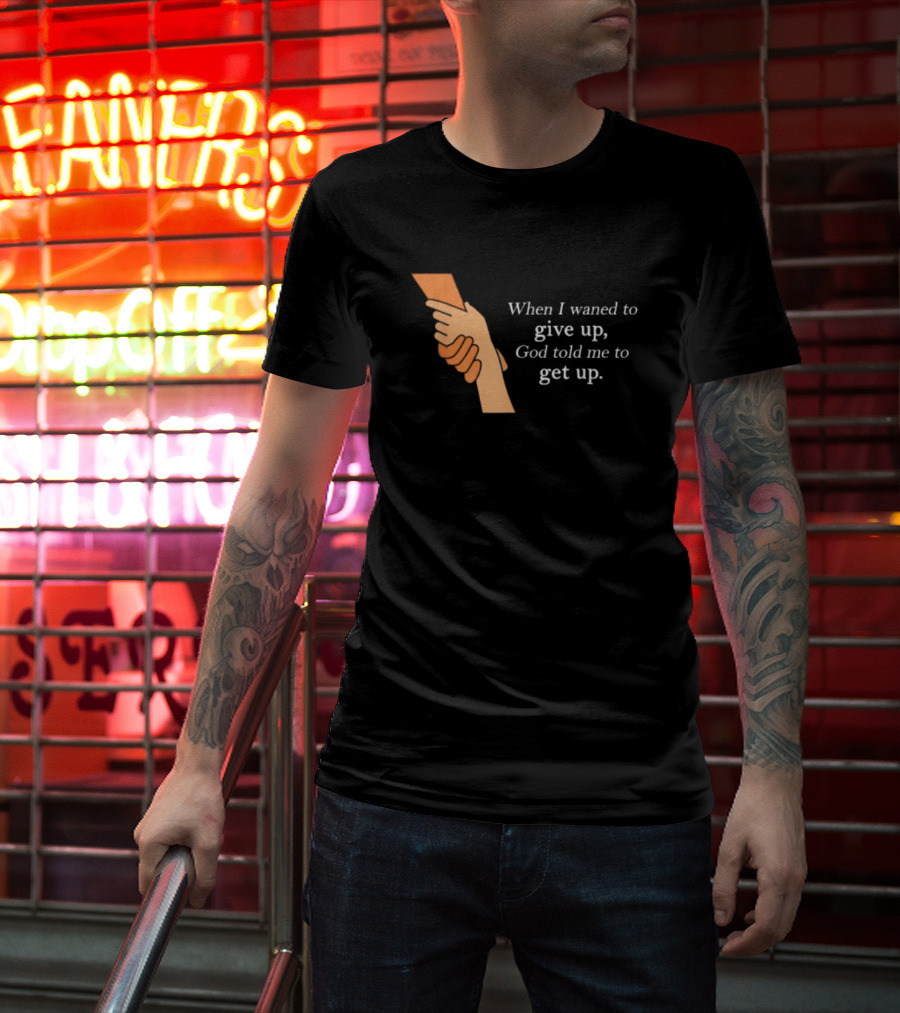 When I Waned To Give Up God Told Me To Get Up T-Shirt