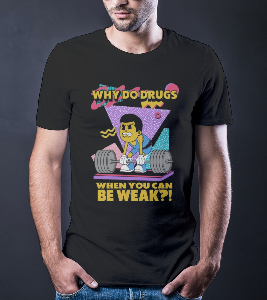 Why Do Drugs When You Can Be Weak Loud Graphic Heavy Lifting 90s T-Shirt