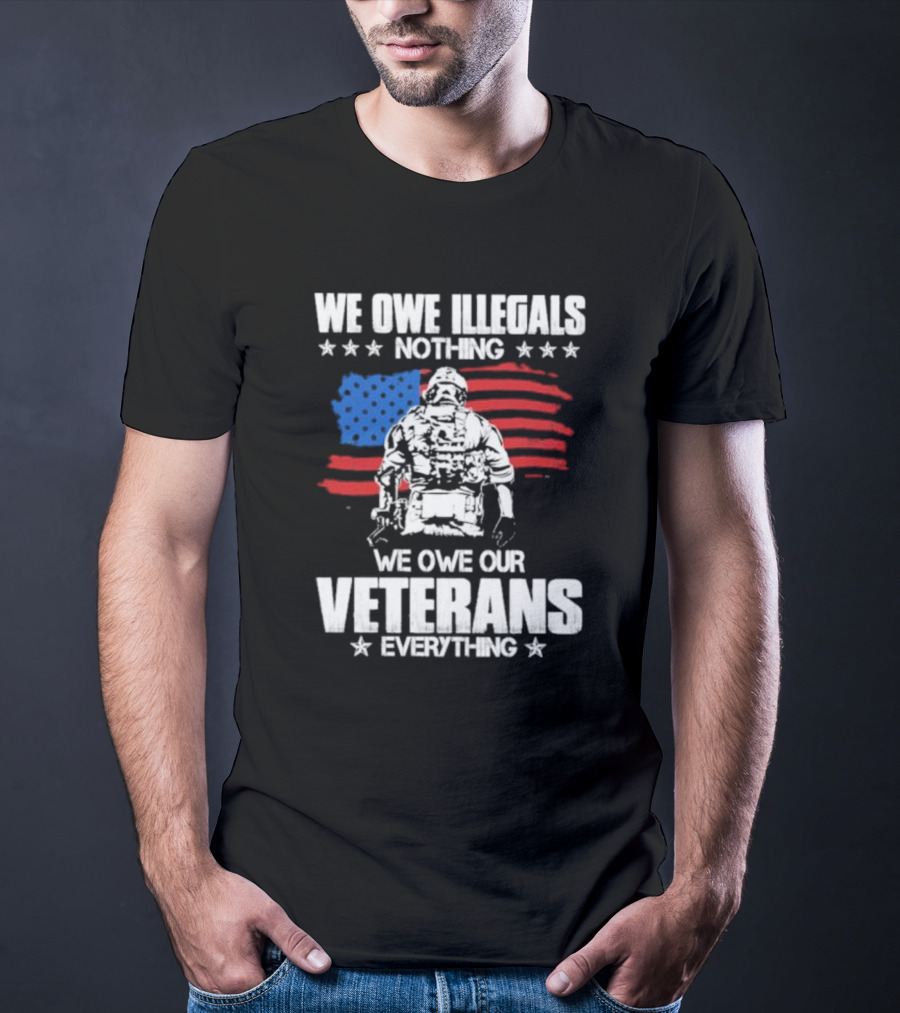 We Owe Illegals Nothing Veterans Everything Soldier American Flag T-Shirt