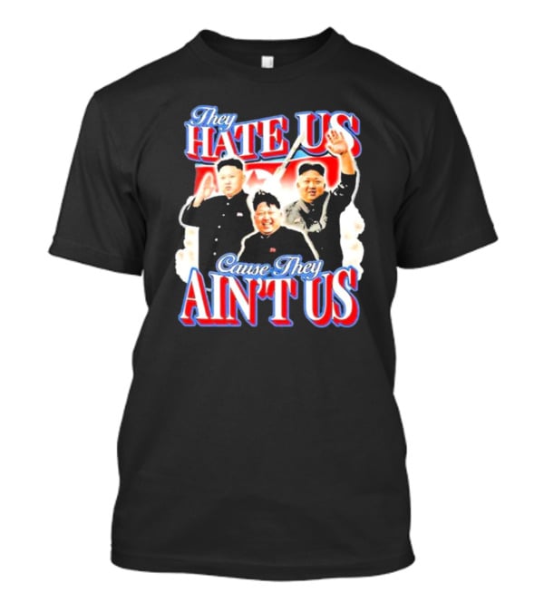 Kim Jong-Un They Hate Us Cause They Ain’t Us T-Shirt