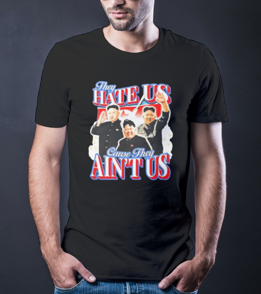 Kim Jong-Un They Hate Us Cause They Ain’t Us T-Shirt