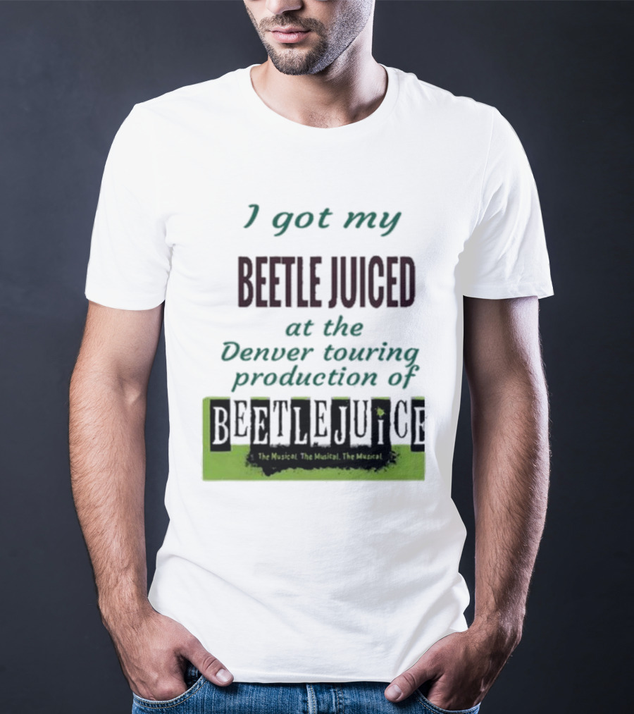 I Got My Beetle Juiced At The Denver Touring Production Of Beetlejuice The Musical T-Shirt