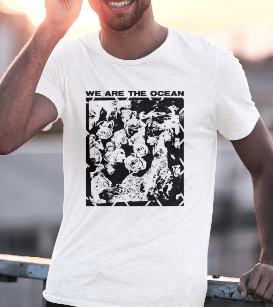 We Are The Ocean Maybe Today Maybe Tomorrow Roses T-Shirt