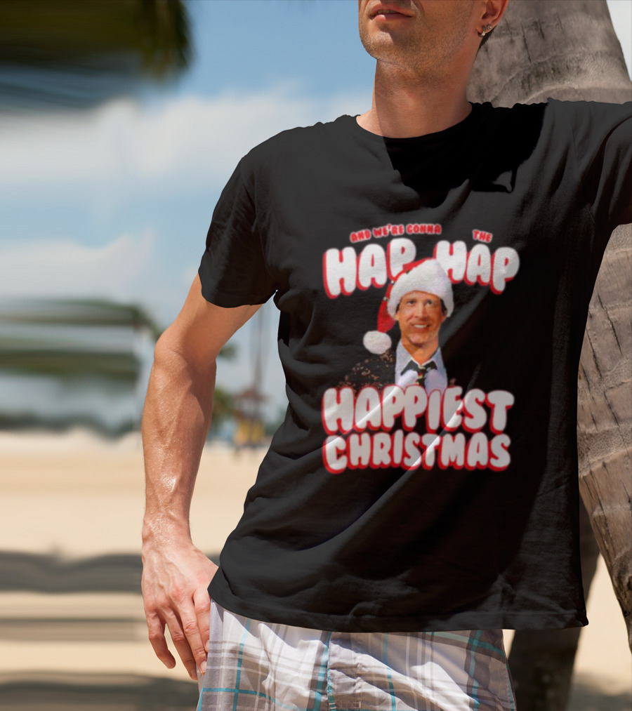 And We're Gonna Have The Hap-Hap-Happiest Christmas T-Shirt