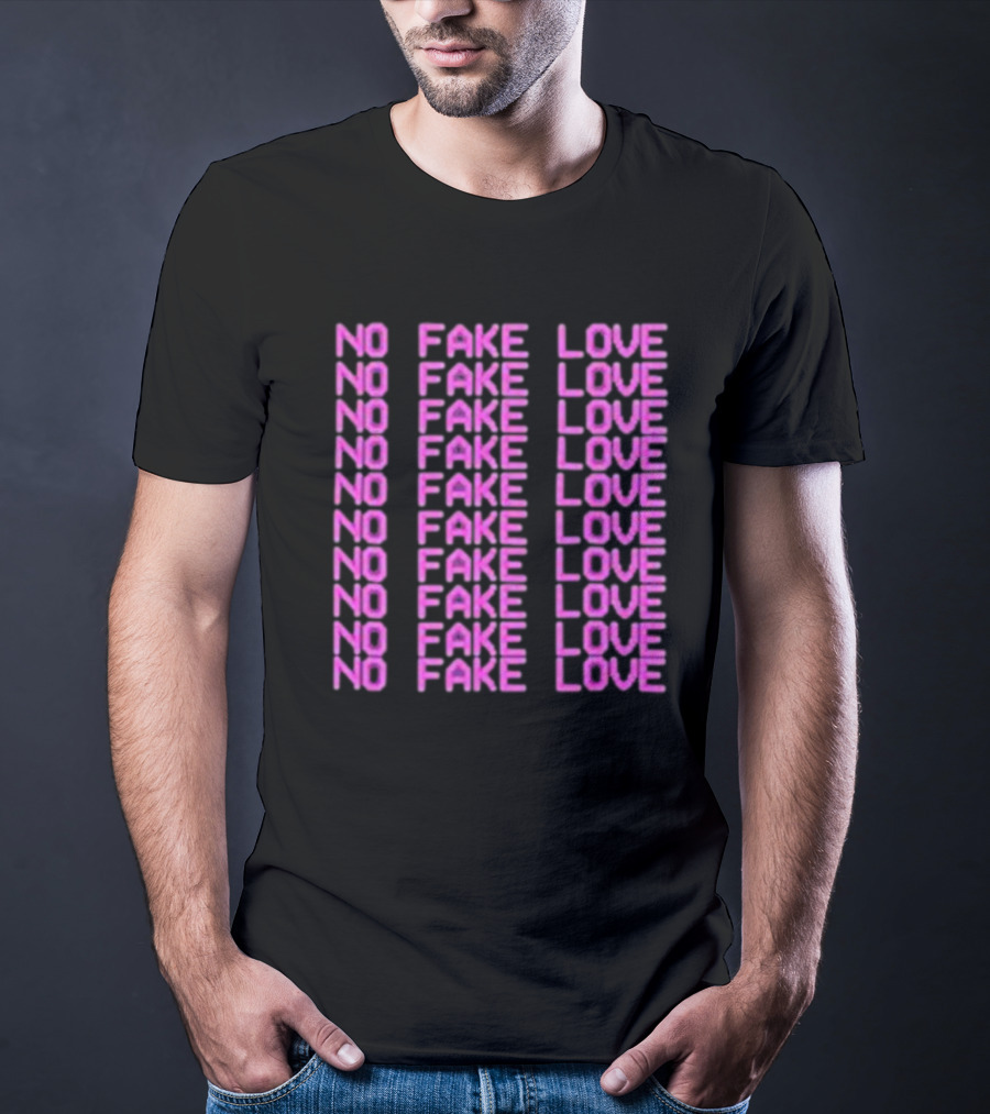 NO FAKE LOVE NO FAKE LOVE NO FAKE LOVE NO FAKE LOVE NO FAKE LOVE NO FAKE LOVE NO FAKE LOVE NO FAKE LOVE T-Shirt