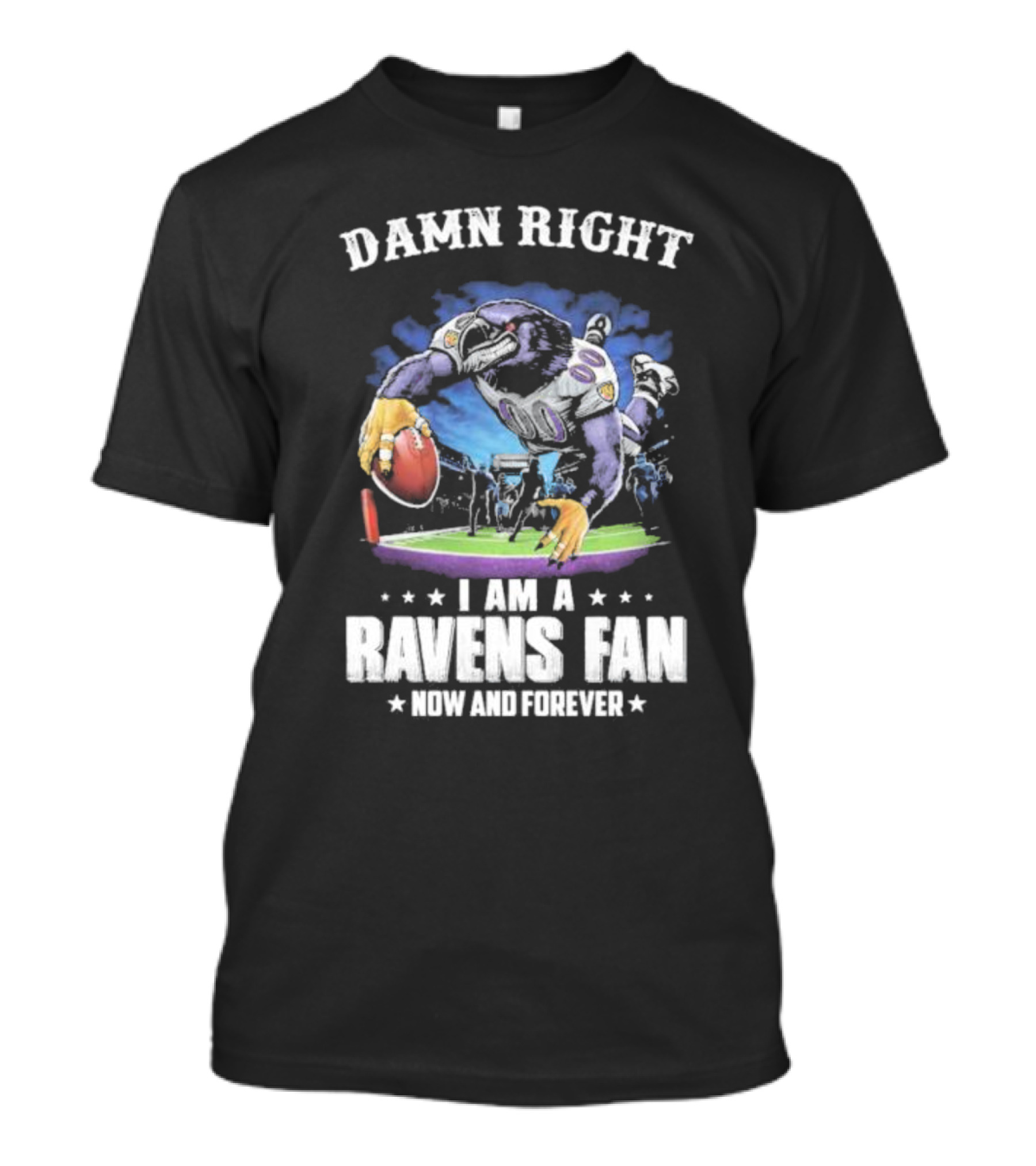 DAMN RIGHT I AM A RAVENS FAN NOW AND FOREVER T-Shirt